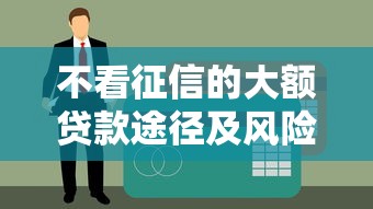 不看征信的大额贷款途径及风险分析