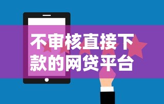 不审核直接下款的网贷平台有哪些？风险与选择全解析