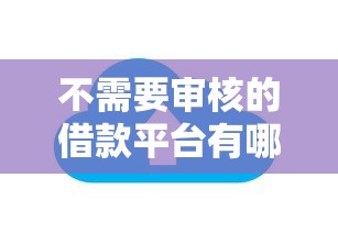 不需要审核的借款平台有哪些？快速借款渠道风险分析