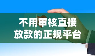 不用审核直接放款的正规平台有哪些？这些渠道安全又高效