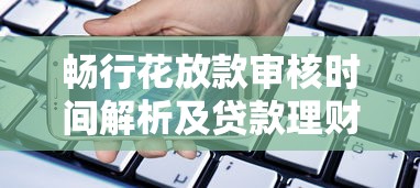 畅行花放款审核时间解析及贷款理财建议