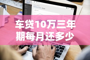 车贷10万三年期每月还多少？利率计算与省钱攻略