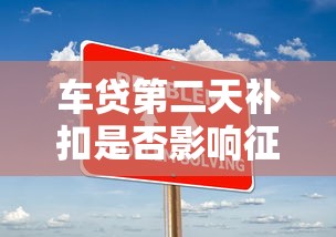 车贷第二天补扣是否影响征信？关键问题解析