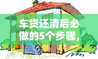 车贷还清后必做的5个步骤，避免财产隐患！