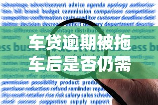 车贷逾期被拖车后是否仍需还款?详解法律责任与应对策略 车贷逾期被拖车后是否仍需还款?详解法律责任与应对策略