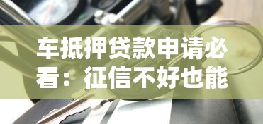 车抵押贷款申请必看：征信不好也能通过吗？关键条件解析