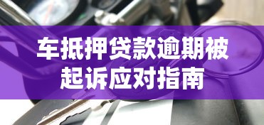 车抵押贷款逾期被起诉应对指南