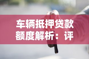 车辆抵押贷款额度解析：评估标准、流程及避坑指南
