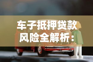 车子抵押贷款风险全解析：这些坑千万别踩