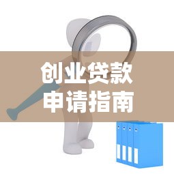 创业贷款申请指南：条件、流程及注意事项详解