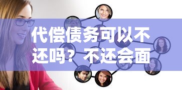 代偿债务可以不还吗？不还会面临哪些严重后果？
