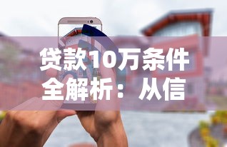 贷款10万条件全解析：从信用到材料一篇看懂
