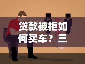 贷款被拒如何买车？三招理财方案解决难题