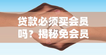 贷款必须买会员吗？揭秘免会员费的贷款渠道和避坑指南