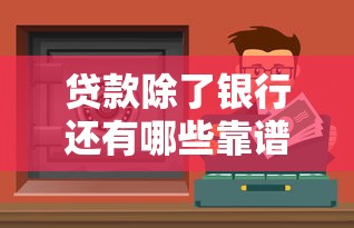 贷款除了银行还有哪些靠谱渠道？这8种方式值得了解