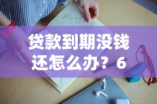 贷款到期没钱还怎么办？6个实用解决方法