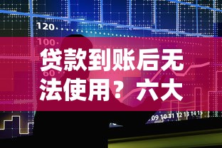 贷款到账后无法使用？六大原因与解决方法解析