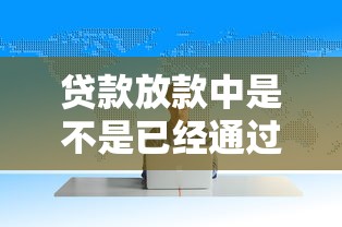 贷款放款中是不是已经通过？关键流程与注意事项解析