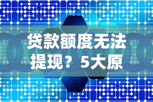 贷款额度无法提现？5大原因和解决方法全解析