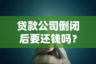 贷款公司倒闭后要还钱吗？债务处理与法律解析