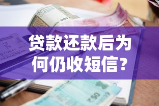 贷款还款后为何仍收短信？常见原因及应对方法