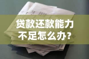 贷款还款能力不足怎么办？8种实用解决方案