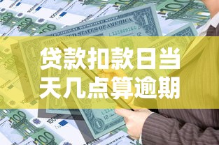 贷款扣款日当天几点算逾期？必看时间节点解析