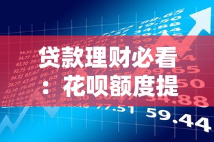 贷款理财必看：花呗额度提升的7个实用技巧