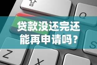 贷款没还完还能再申请吗？这5个关键点必须了解