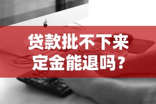 贷款批不下来定金能退吗？法律依据与退定金全攻略
