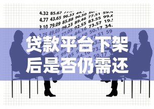 贷款平台下架后是否仍需还款？法律风险与应对方法解析