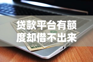 贷款平台有额度却借不出来？5个原因+解决办法全解析
