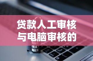 贷款人工审核与电脑审核的五大区别解析  贷款理财必读