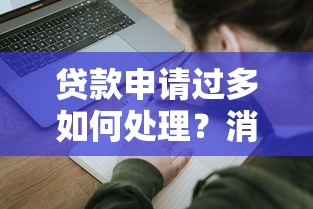 贷款申请过多如何处理？消除影响的有效方法解析