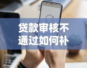 贷款审核不通过如何补救？二次申请全攻略