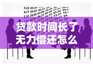 贷款时间长了无力偿还怎么办？5个实用方法帮你化解危机