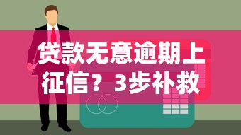 贷款无意逾期上征信？3步补救+预防指南