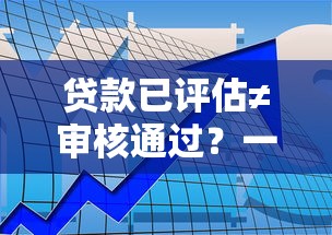 贷款已评估≠审核通过？一文看懂贷款审批全流程