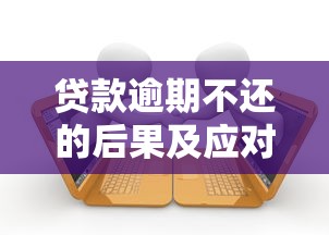贷款逾期不还的后果及应对指南 贷款逾期不还的后果及应对指南