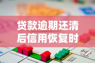 贷款逾期还清后信用恢复时间及使用指南