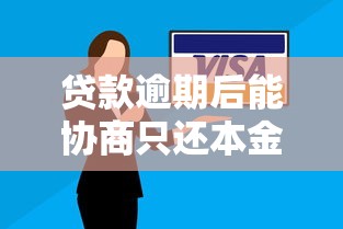 贷款逾期后能协商只还本金吗？真实解答+应对策略