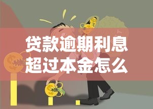 贷款逾期利息超过本金怎么办？教你3招化解债务危机