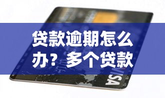 贷款逾期怎么办?多个贷款逾期处理攻略 贷款逾期怎么办?多个贷款逾期处理攻略
