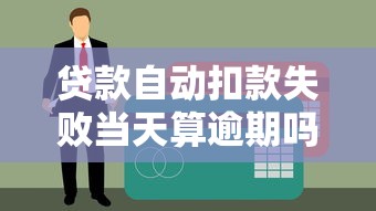 贷款自动扣款失败当天算逾期吗？5个关键点解析