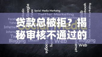 贷款总被拒？揭秘审核不通过的10大原因及补救方法