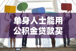 单身人士能用公积金贷款买房吗？条件解析与避坑指南