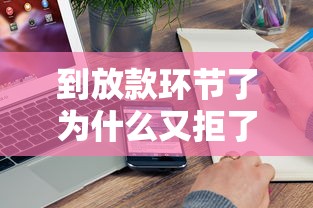 到放款环节了为什么又拒了？6个真实原因及补救方法