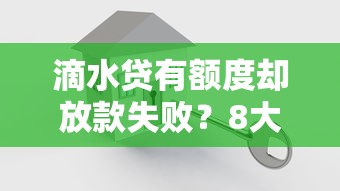 滴水贷有额度却放款失败？8大原因及解决方法全解析