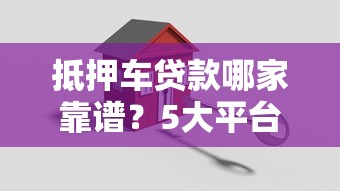抵押车贷款哪家靠谱？5大平台优缺点对比指南