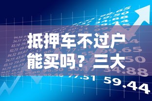 抵押车不过户能买吗？三大风险解析，贷款理财必看避坑指南